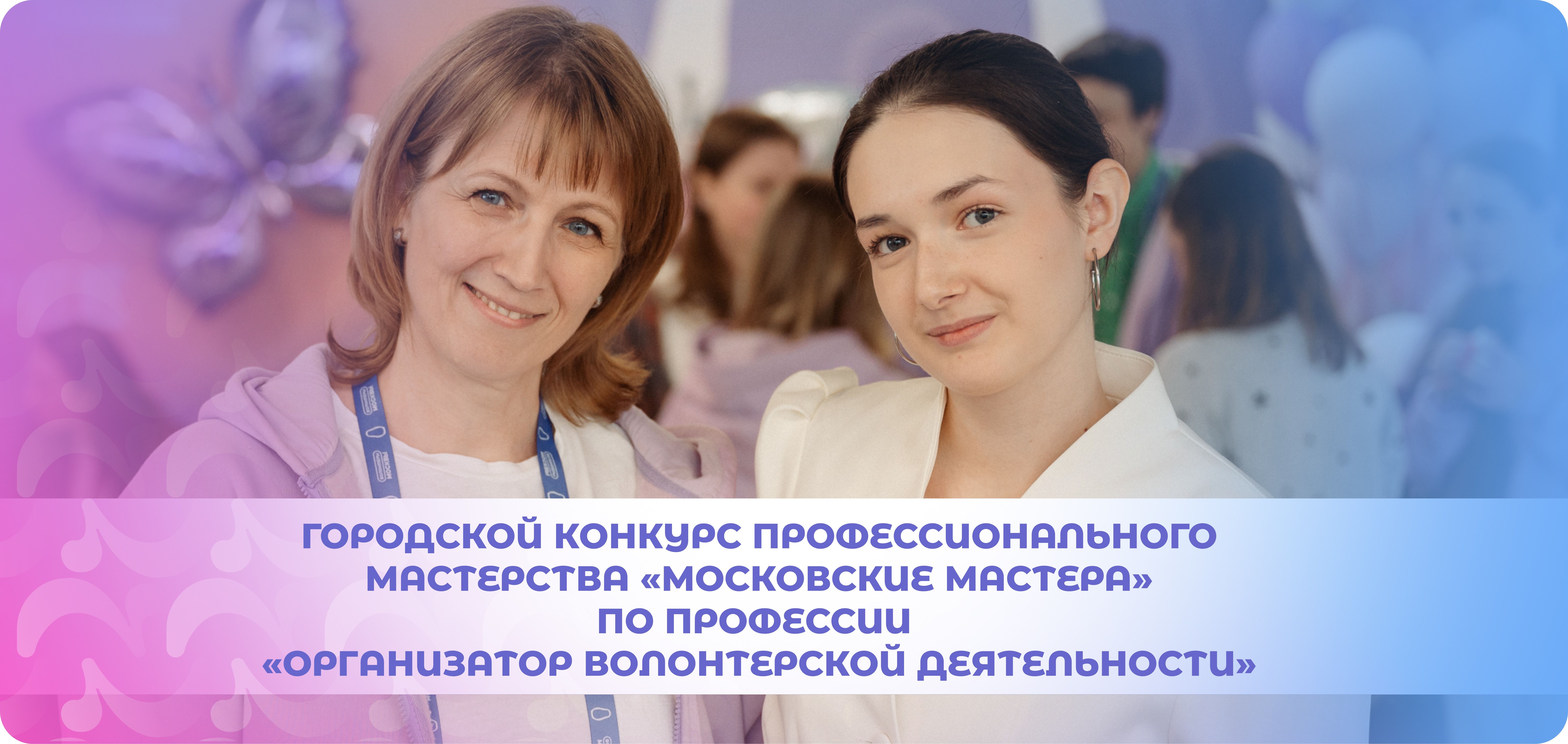Конкурс «Московские мастера» по профессии «Организатор волонтёрской деятельности» (май — июль 2026)